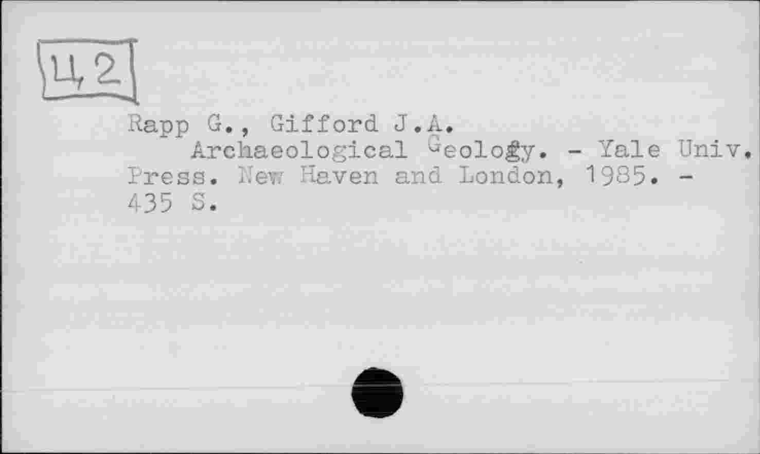 ﻿Rapp G., Gifford J.A,
Archaeological Geo]_ogy, _ Yale Univ, Press. Rew Haven and London, 1985. -435 S.